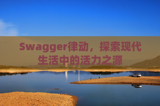 Swagger律动，探索现代生活中的活力之源
